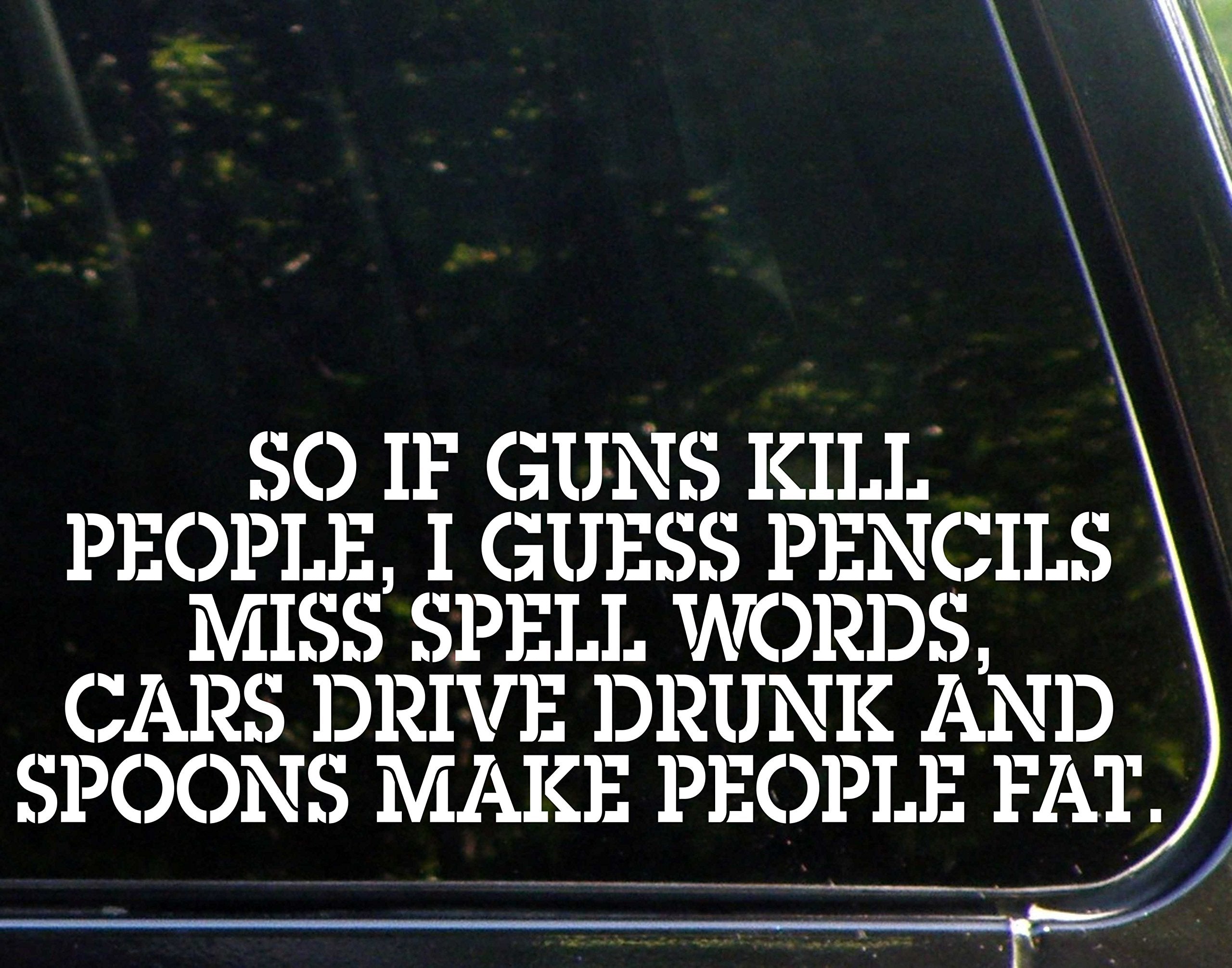 Diamond Graphics So if Guns Kill People, Pencils Miss Spell Words, Cars Drive Drunk Spoons Make People Fat - Funny - Die Cut Dec